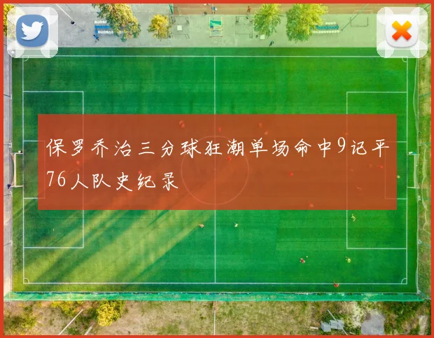 保罗乔治三分球狂潮单场命中9记平76人队史纪录