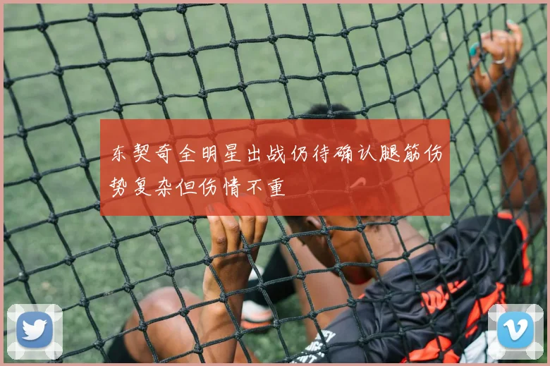 东契奇全明星出战仍待确认腿筋伤势复杂但伤情不重
