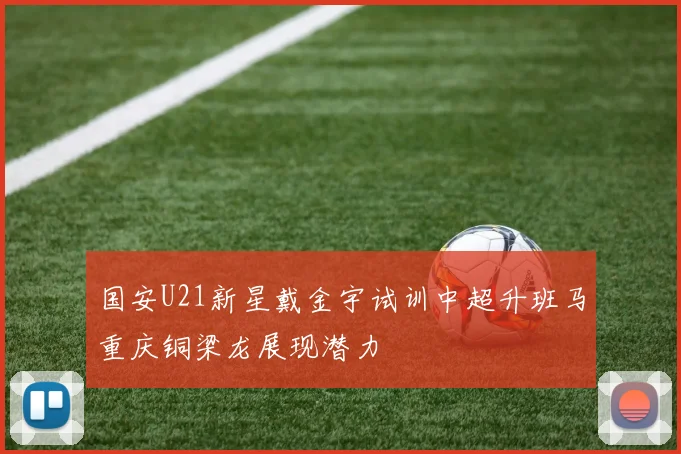 国安U21新星戴金宇试训中超升班马重庆铜梁龙展现潜力